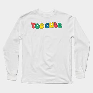 Too Cute Long Sleeve T-Shirt